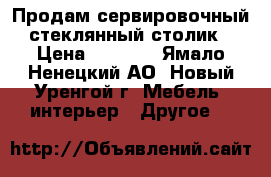Продам сервировочный стеклянный столик › Цена ­ 3 000 - Ямало-Ненецкий АО, Новый Уренгой г. Мебель, интерьер » Другое   